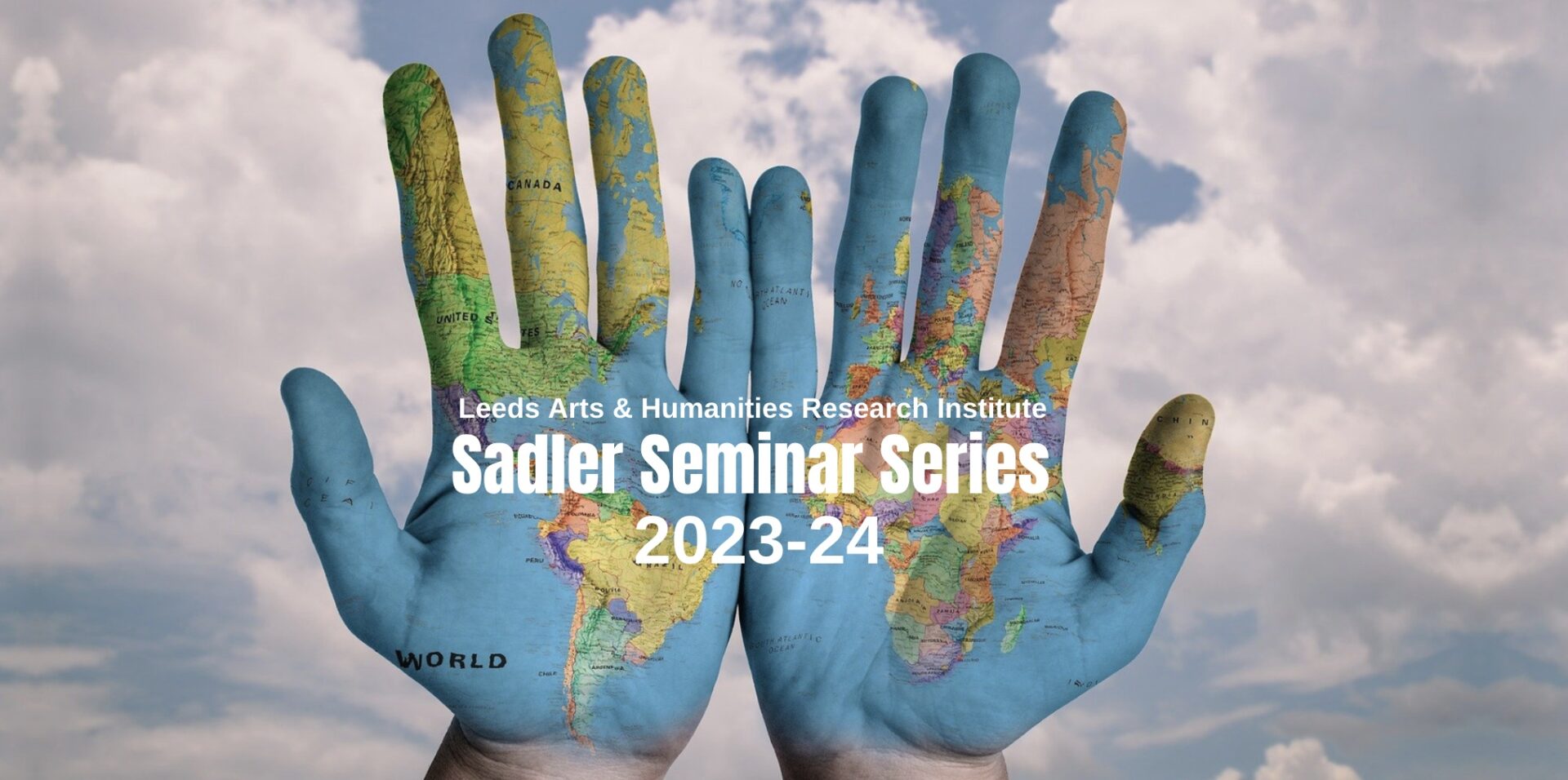 A pair of hands, covered in a map of the world, appearing to hold the text "Leeds Arts & Humanities Research Institute. Sadler Seminar Series. 2023 to 2024".